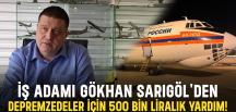 İş adamı Gökhan Sarıgöl’den Depremzedeler için 500 bin liralık yardım!